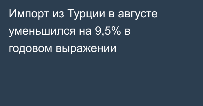 Импорт из Турции в августе уменьшился на 9,5% в годовом выражении