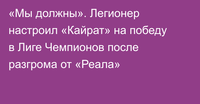 «Мы должны». Легионер настроил «Кайрат» на победу в Лиге Чемпионов после разгрома от «Реала»