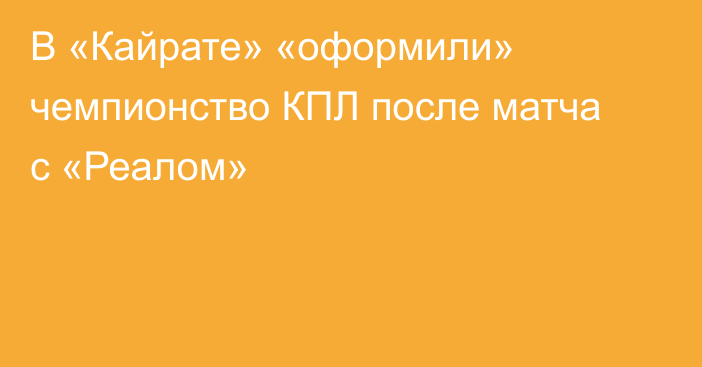В «Кайрате» «оформили» чемпионство КПЛ после матча с «Реалом»