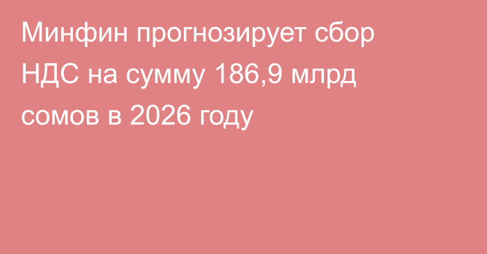 Минфин прогнозирует сбор НДС на сумму 186,9 млрд сомов в 2026 году