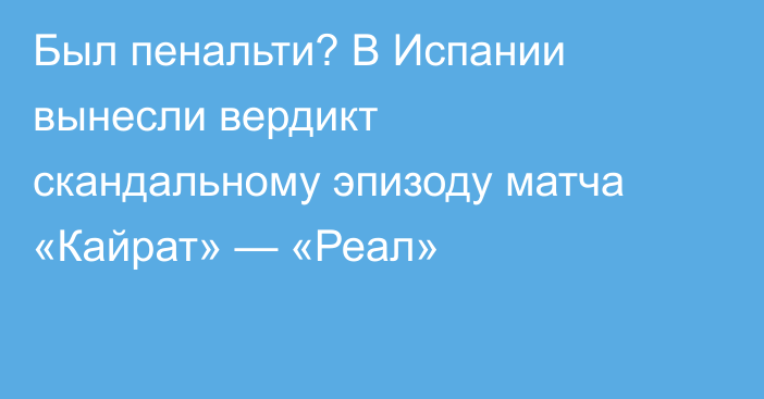 Был пенальти? В Испании вынесли вердикт скандальному эпизоду матча «Кайрат» — «Реал»