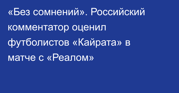 «Без сомнений». Российский комментатор оценил футболистов «Кайрата» в матче с «Реалом»
