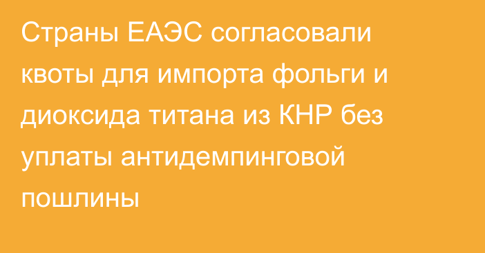 Страны ЕАЭС согласовали квоты для импорта фольги и диоксида титана из КНР без уплаты антидемпинговой пошлины