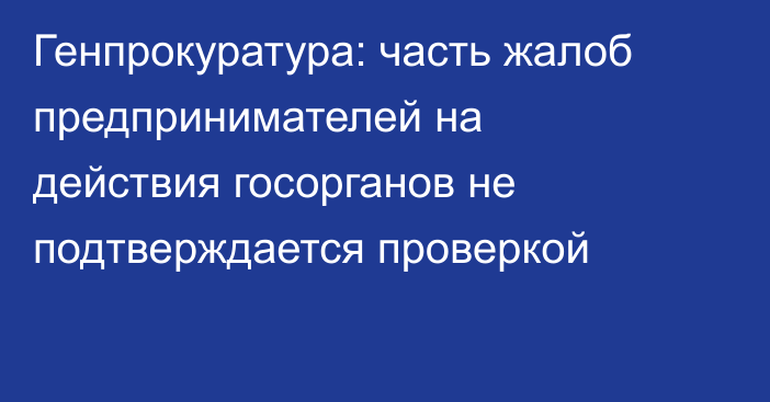 Генпрокуратура: часть жалоб предпринимателей на действия госорганов не подтверждается проверкой