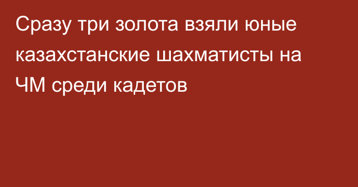 Сразу три золота взяли юные казахстанские шахматисты на ЧМ среди кадетов