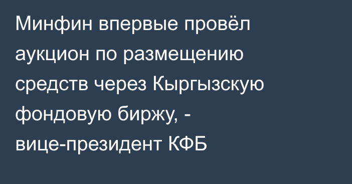 Минфин впервые провёл аукцион по размещению средств через Кыргызскую фондовую биржу, - вице-президент КФБ