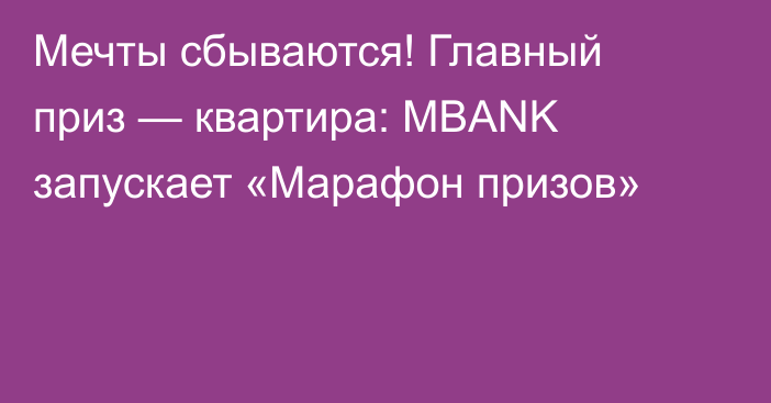Мечты сбываются! Главный приз — квартира: MBANK запускает «Марафон призов»