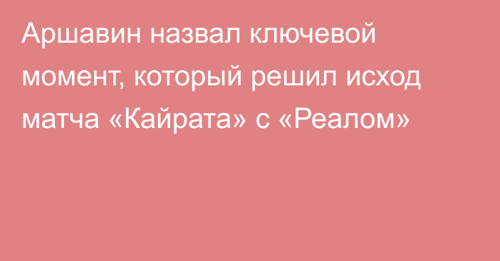 Аршавин назвал ключевой момент, который решил исход матча «Кайрата» с «Реалом»