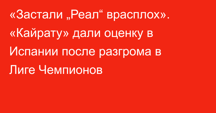 «Застали „Реал“ врасплох». «Кайрату» дали оценку в Испании после разгрома в Лиге Чемпионов