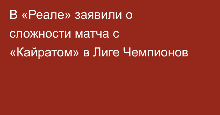 В «Реале» заявили о сложности матча с «Кайратом» в Лиге Чемпионов