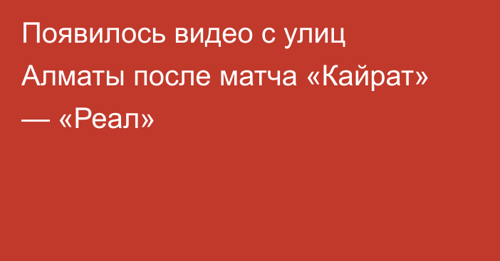Появилось видео с улиц Алматы после матча «Кайрат» — «Реал»