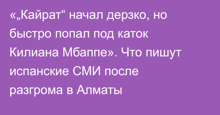 «„Кайрат“ начал дерзко, но быстро попал под каток Килиана Мбаппе». Что пишут испанские СМИ после разгрома в Алматы