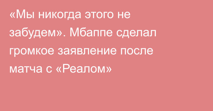 «Мы никогда этого не забудем». Мбаппе сделал громкое заявление после матча с «Реалом»