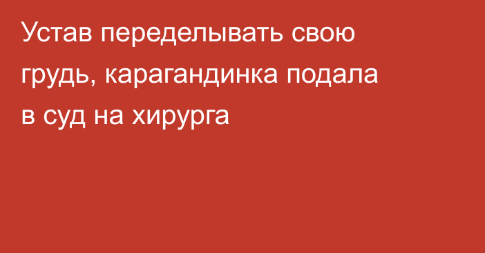 Устав переделывать свою грудь, карагандинка подала в суд на хирурга