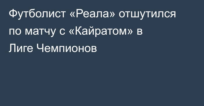 Футболист «Реала» отшутился по матчу с «Кайратом» в Лиге Чемпионов