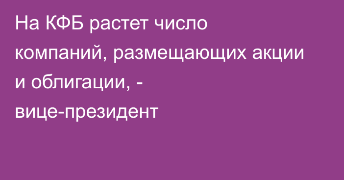 На КФБ растет число компаний, размещающих акции и облигации, - вице-президент
