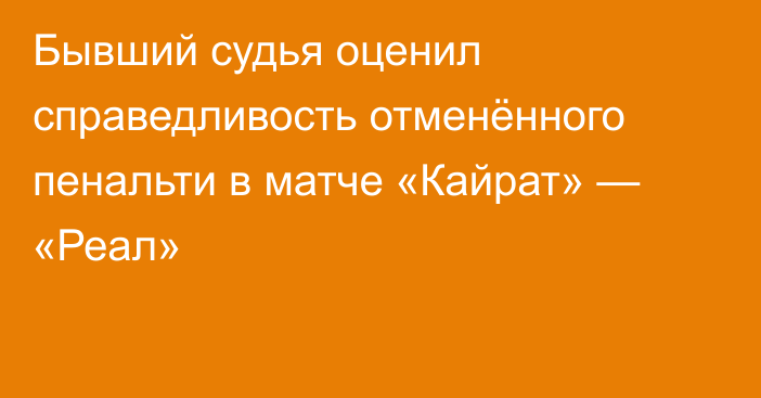 Бывший судья оценил справедливость отменённого пенальти в матче «Кайрат» — «Реал»
