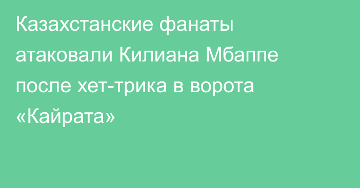 Казахстанские фанаты атаковали Килиана Мбаппе после хет-трика в ворота «Кайрата»