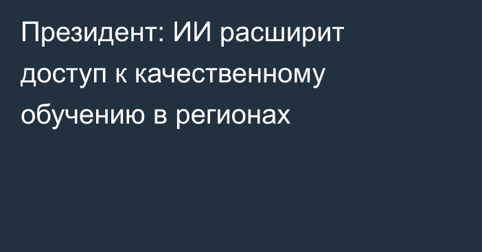 Президент: ИИ расширит доступ к качественному обучению в регионах