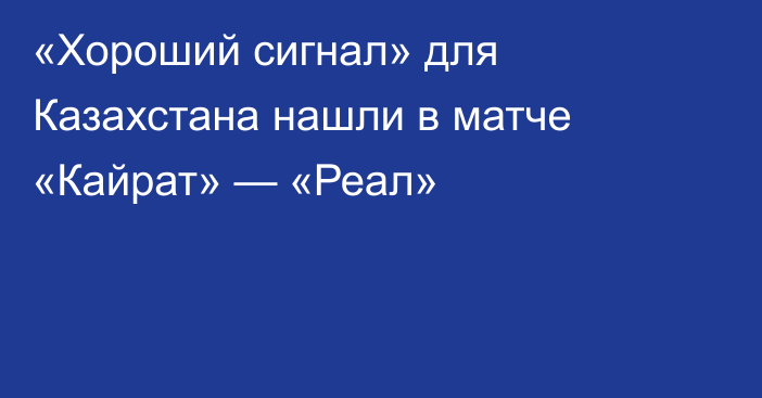 «Хороший сигнал» для Казахстана нашли в матче «Кайрат» — «Реал»