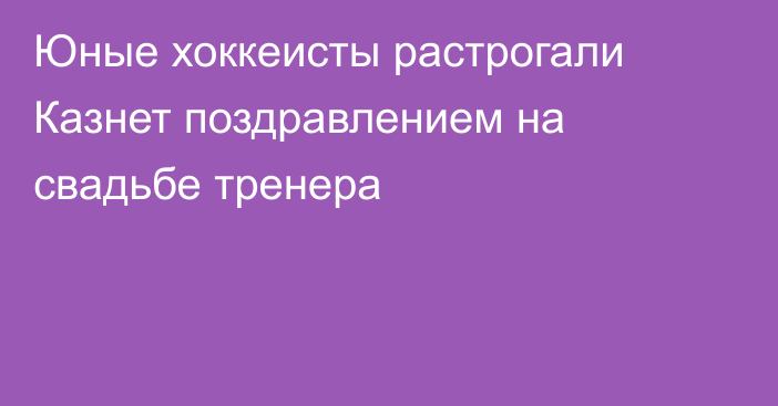 Юные хоккеисты растрогали Казнет поздравлением на свадьбе тренера