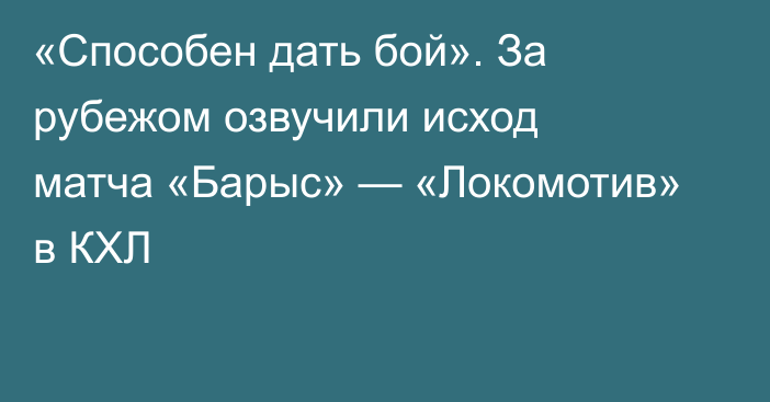 «Способен дать бой». За рубежом озвучили исход матча «Барыс» — «Локомотив» в КХЛ