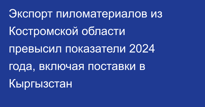Экспорт пиломатериалов из Костромской области превысил показатели 2024 года, включая поставки в Кыргызстан