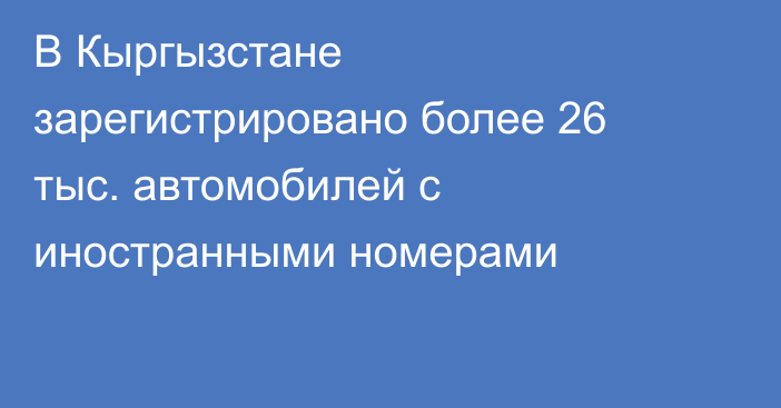В Кыргызстане зарегистрировано более 26 тыс. автомобилей с иностранными номерами