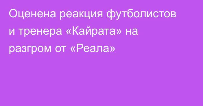 Оценена реакция футболистов и тренера «Кайрата» на разгром от «Реала»