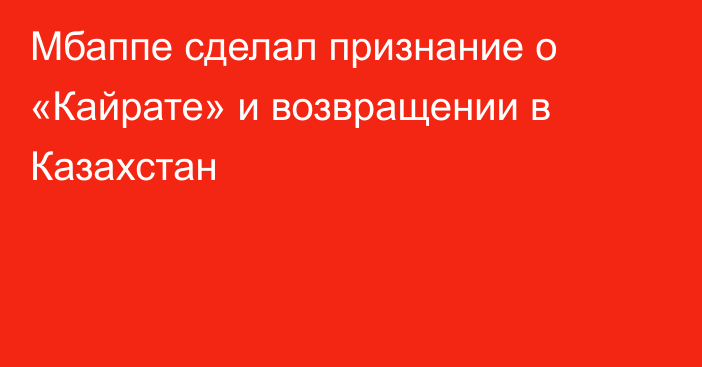Мбаппе сделал признание о «Кайрате» и возвращении в Казахстан
