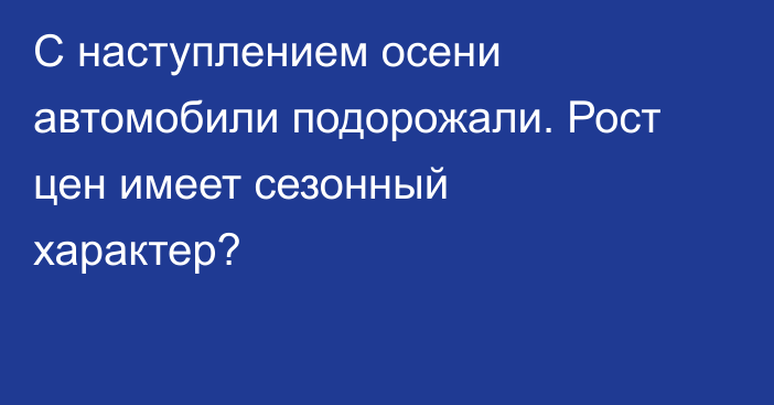С наступлением осени автомобили подорожали. Рост цен имеет сезонный характер?