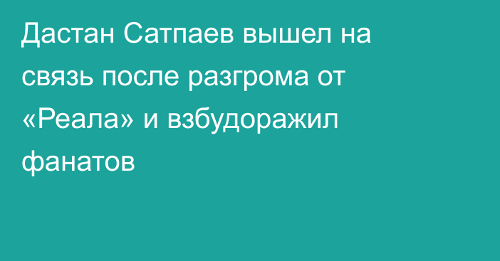 Дастан Сатпаев вышел на связь после разгрома от «Реала» и взбудоражил фанатов