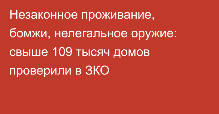 Незаконное проживание, бомжи, нелегальное оружие: свыше 109 тысяч домов проверили в ЗКО