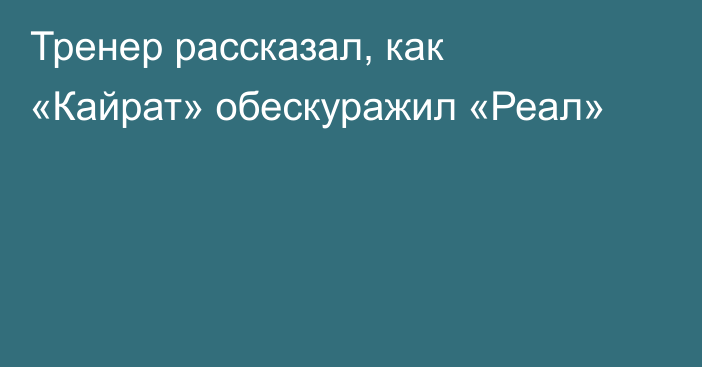 Тренер рассказал, как «Кайрат» обескуражил «Реал»