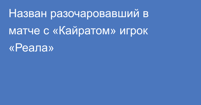 Назван разочаровавший в матче с «Кайратом» игрок «Реала»