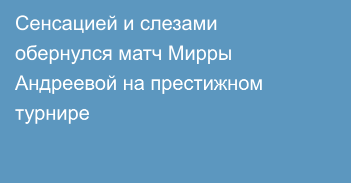 Сенсацией и слезами обернулся матч Мирры Андреевой на престижном турнире