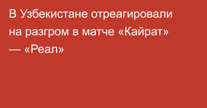 В Узбекистане отреагировали на разгром в матче «Кайрат» — «Реал»