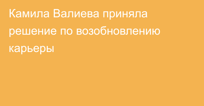 Камила Валиева приняла решение по возобновлению карьеры