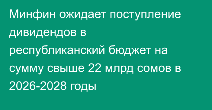 Минфин ожидает поступление дивидендов в республиканский бюджет на сумму свыше 22 млрд сомов в 2026-2028 годы