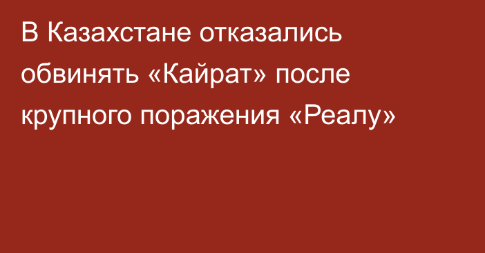 В Казахстане отказались обвинять «Кайрат» после крупного поражения «Реалу»