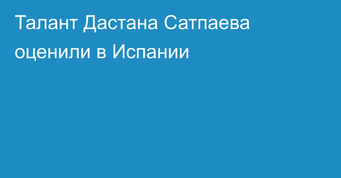 Талант Дастана Сатпаева оценили в Испании