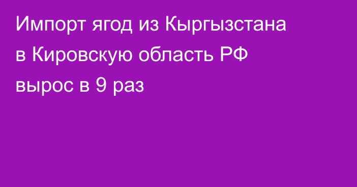 Импорт ягод из Кыргызстана в Кировскую область РФ вырос в 9 раз