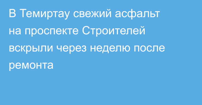 В Темиртау свежий асфальт на проспекте Строителей вскрыли через неделю после ремонта