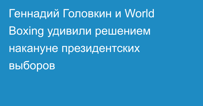 Геннадий Головкин и World Boxing удивили решением накануне президентских выборов