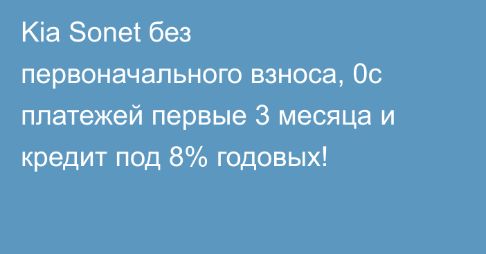 Kia Sonet без первоначального взноса, 0с платежей первые 3 месяца и кредит под 8% годовых!