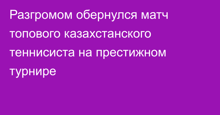 Разгромом обернулся матч топового казахстанского теннисиста на престижном турнире