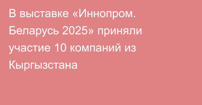 В выставке «Иннопром. Беларусь 2025» приняли участие 10 компаний из Кыргызстана