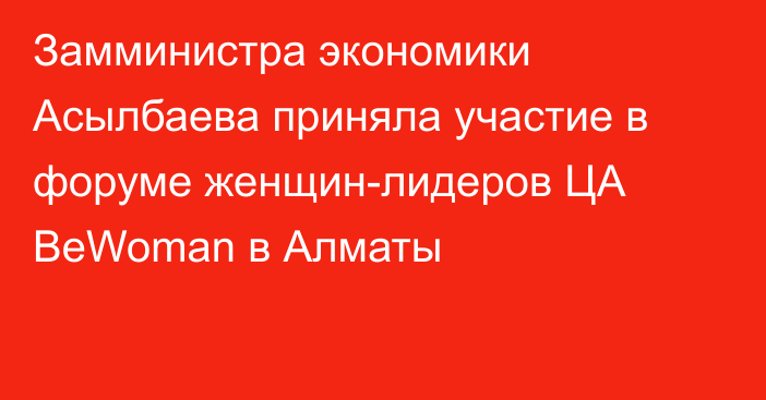 Замминистра экономики Асылбаева приняла участие в форуме женщин-лидеров ЦА BeWoman в Алматы