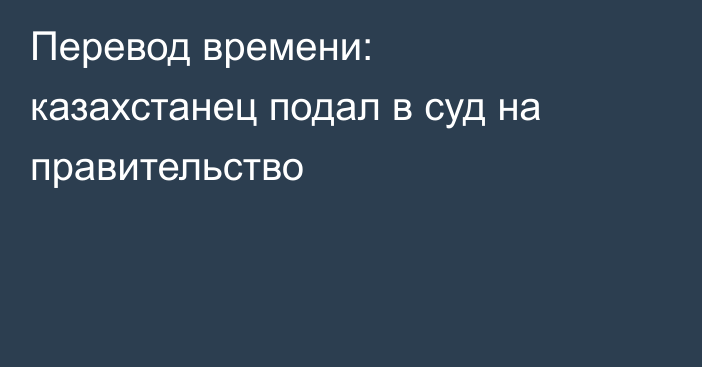 Перевод времени: казахстанец подал в суд на правительство