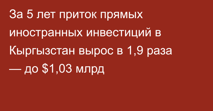 За 5 лет приток прямых иностранных инвестиций в Кыргызстан вырос в 1,9 раза — до $1,03 млрд